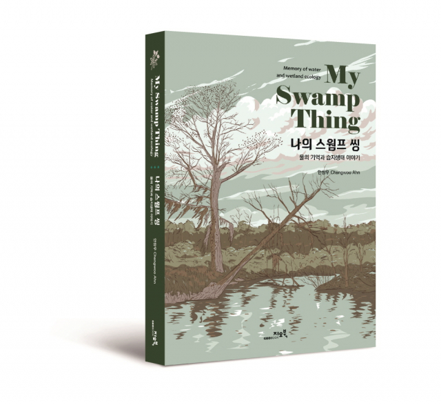 ‘나의 스웜프 씽: 물의 기억과 습지생태 이야기’, 안창우 지음, 328쪽, 1만9800원