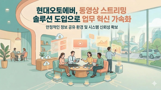 현대오토에버가 동영상 스트리밍 솔루션 도입으로 업무 혁신을 가속화한다